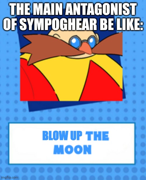 Piss on the moon | The main antagonist of Sympoghear be like:; Blow Up | image tagged in memes,eggman,moon | made w/ Imgflip meme maker
