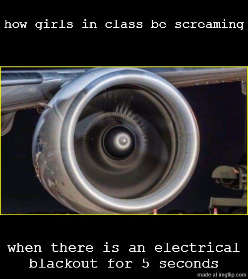 based on a true story | how girls in class be screaming; when there is an electrical blackout for 5 seconds | image tagged in jet,memes,school | made w/ Imgflip meme maker