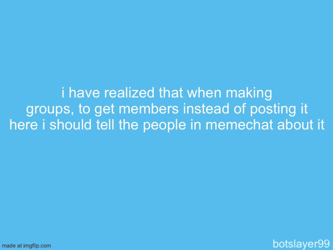 botslayer announcement temp | i have realized that when making groups, to get members instead of posting it here i should tell the people in memechat about it | image tagged in botslayer announcement temp | made w/ Imgflip meme maker