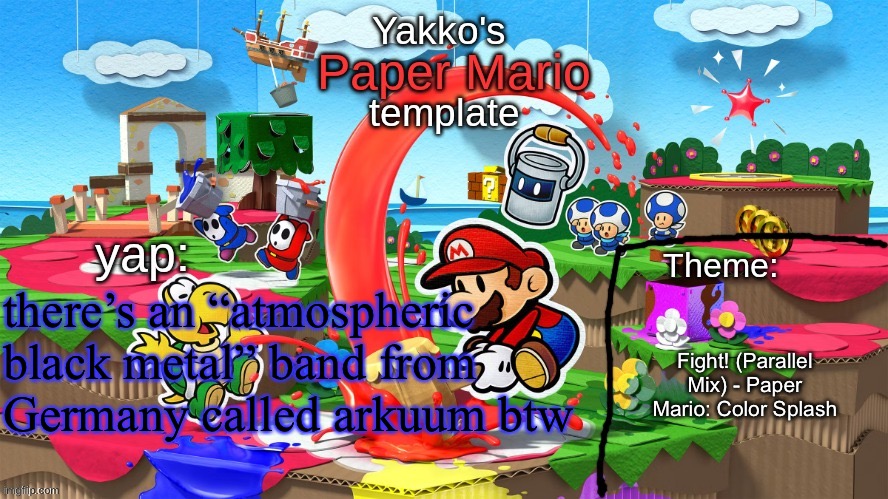 Yakko's Paper Mario template | there’s an “atmospheric black metal” band from Germany called arkuum btw; Fight! (Parallel Mix) - Paper Mario: Color Splash | image tagged in yakko's paper mario template | made w/ Imgflip meme maker