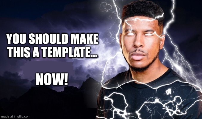 You should kill yourself NOW! | You should make this a template… Now! | image tagged in you should kill yourself now | made w/ Imgflip meme maker
