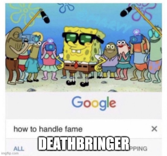 How to handle fame | deathbringer | image tagged in how to handle fame | made w/ Imgflip meme maker