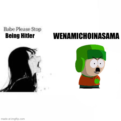 Wenamichoinasama | Being Hitler; WENAMICHOINASAMA | image tagged in babe please stop,hitler | made w/ Imgflip meme maker