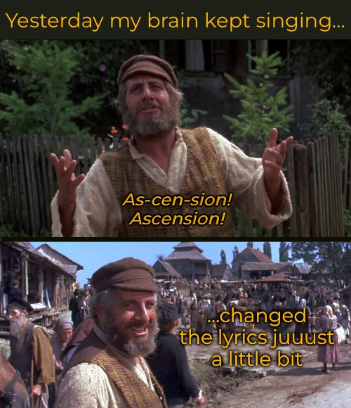Ascension! | Yesterday my brain kept singing…; As-cen-sion!
Ascension! …changed the lyrics juuust a little bit | image tagged in catholicism,funny memes,fiddler on the roof | made w/ Imgflip meme maker