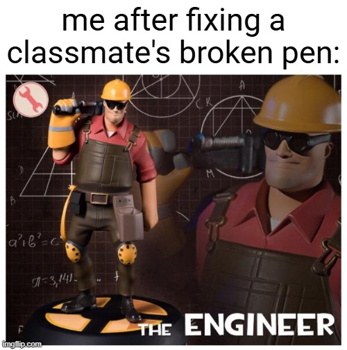 The engineer | me after fixing a classmate's broken pen: | image tagged in the engineer | made w/ Imgflip meme maker