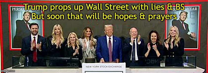 Trump tears down Wall Street | Trump props up Wall Street with lies & BS
But soon that will be hopes & prayers | image tagged in trump tears down wall street,the failing wall street,ding bell rings bell,maga moocher,recession -depression | made w/ Imgflip meme maker