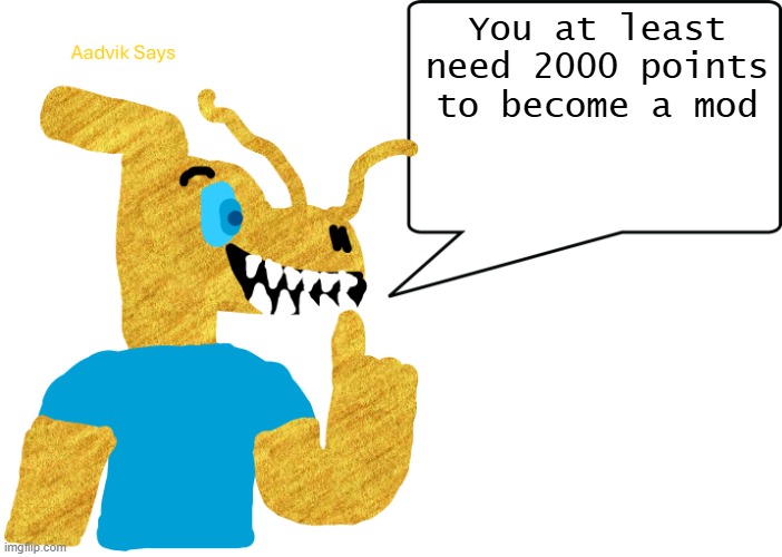 aadvik says | You at least need 2000 points to become a mod | image tagged in aadvik says | made w/ Imgflip meme maker