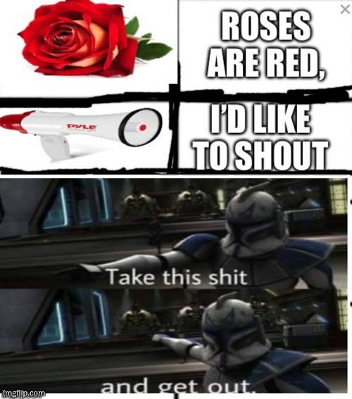 Roses are red I’d like to shout take this shit and get out | image tagged in roses are red i d like to shout take this shit and get out | made w/ Imgflip meme maker