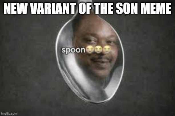 yes | new variant of the son meme | image tagged in spoon,son | made w/ Imgflip meme maker