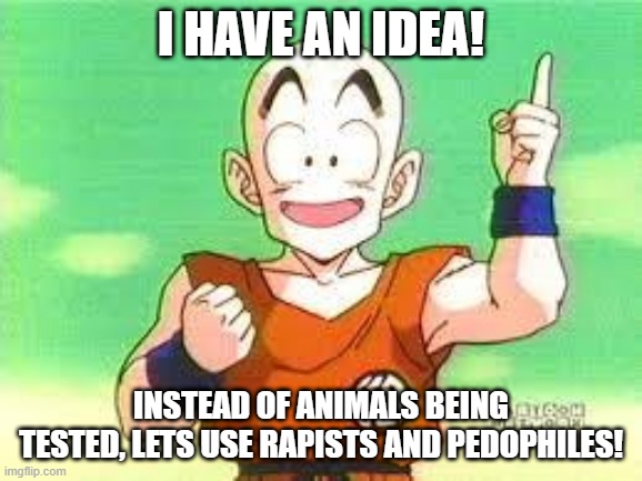 alright? | i have an idea! instead of animals being tested, lets use rapists and pedophiles! | image tagged in i have an idea krillin,idea | made w/ Imgflip meme maker