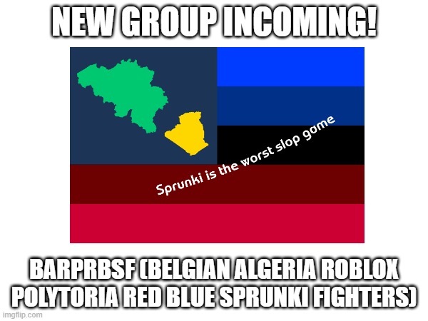 BARPRGSF | NEW GROUP INCOMING! BARPRBSF (Belgian algeria Roblox polytoria Red blue Sprunki fighters) | image tagged in sprunki sucks,belgium,algeria | made w/ Imgflip meme maker