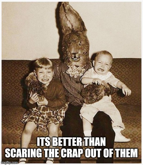 funny easter rabbit | Its better than scaring the crap out of them | image tagged in funny easter rabbit | made w/ Imgflip meme maker
