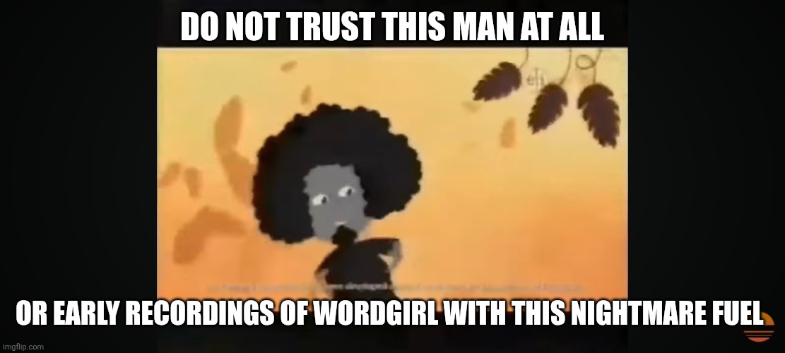 Don't trust the Music Man segments after WordGirl or you'll be murdered by him inside your home | Do not trust this man at all; Or early recordings of WordGirl with this nightmare fuel | image tagged in do not trust this man or early airings of wordgirl | made w/ Imgflip meme maker
