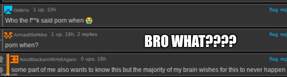 This is the FIRST thing I see he next day I get onto IMG flip XD. and the answer is no, I don't draw that stuff :> | bro what???? | image tagged in screenshot 2026-05-18 6 32 55 am png | made w/ Imgflip meme maker