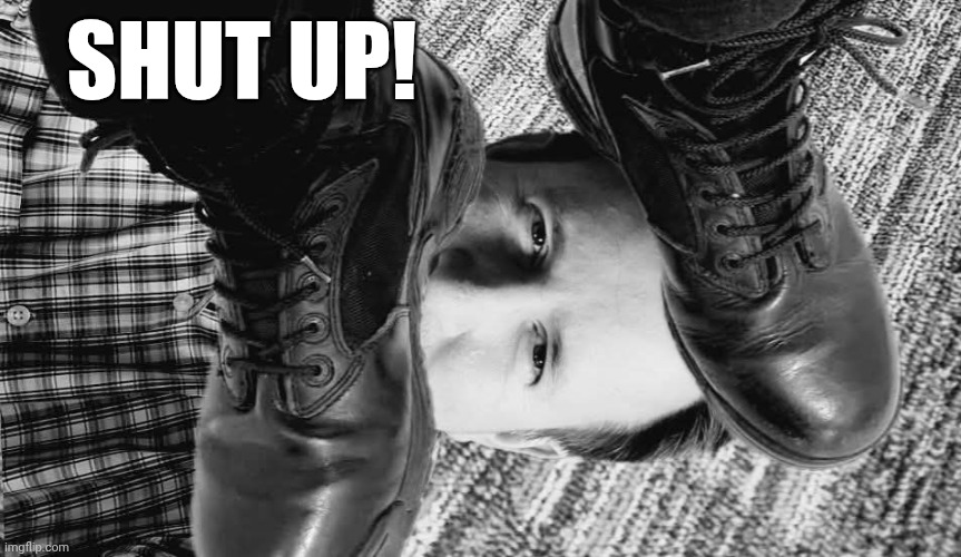Bootlicker | Shut up! | image tagged in bootlicker | made w/ Imgflip meme maker