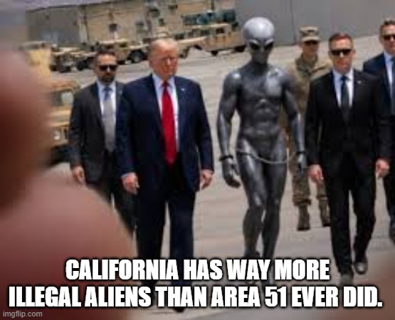 California has way more illegal aliens than Area 51 ever did. | image tagged in california has way more illegal aliens than area 51 ever did tru,area 51,trump,alien | made w/ Imgflip meme maker