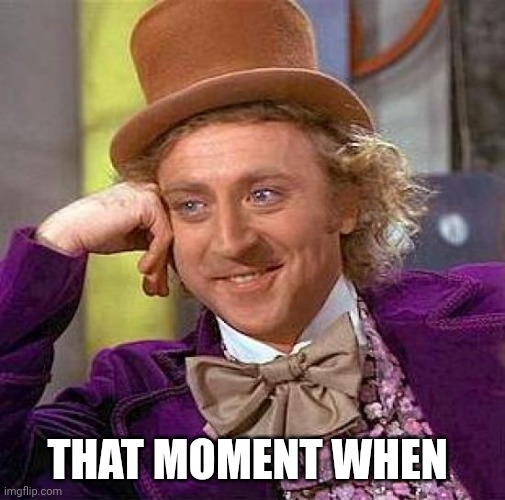 Creepy Condescending Wonka Meme | That moment when | image tagged in memes,creepy condescending wonka | made w/ Imgflip meme maker