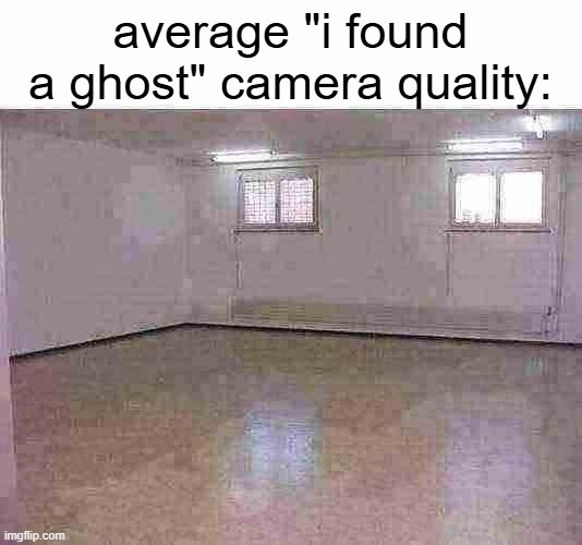 a 'high quality' footage | average "i found a ghost" camera quality: | image tagged in empty room,memes,ghost | made w/ Imgflip meme maker