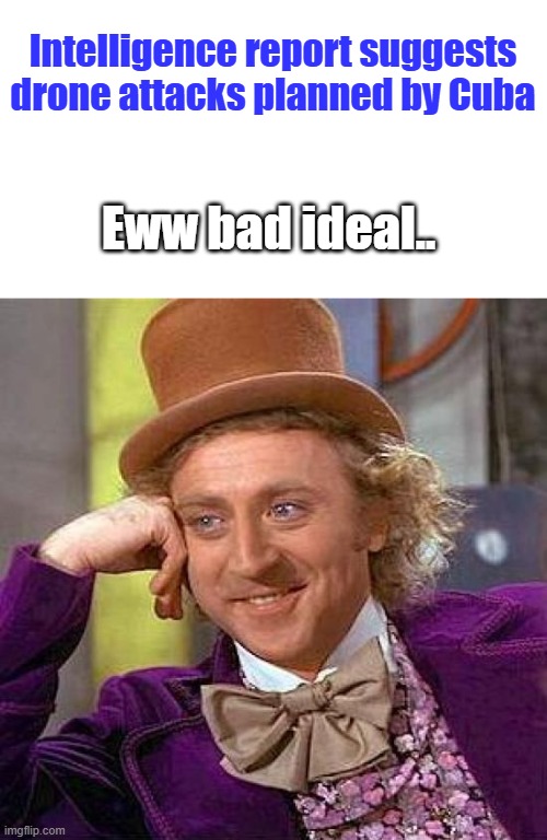Creepy Condescending Wonka Meme | Intelligence report suggests drone attacks planned by Cuba; Eww bad ideal.. | image tagged in memes,creepy condescending wonka | made w/ Imgflip meme maker