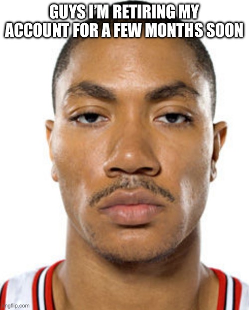 Derrick Rose Straight Face | Guys I’m retiring my account for a few months soon | image tagged in derrick rose straight face | made w/ Imgflip meme maker