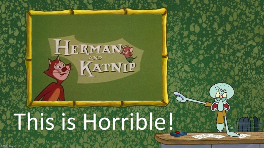 Squidward dislikes Herman and Katnip | image tagged in squidward says x is horrible,herman and katnip,dreamworks classics,dreamworks,nbcuniversal,harvey comics | made w/ Imgflip meme maker