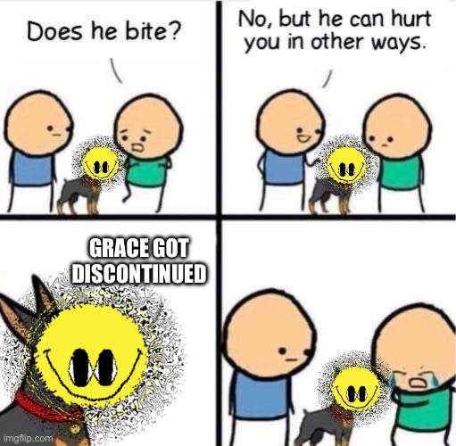 Does he bite ? | Grace got discontinued | image tagged in does he bite | made w/ Imgflip meme maker