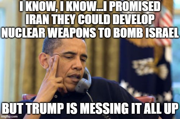 No I Can't Obama Meme | I know, I know...I promised Iran they could develop nuclear weapons to bomb israel but trump is messing it all up | image tagged in memes,no i can't obama | made w/ Imgflip meme maker