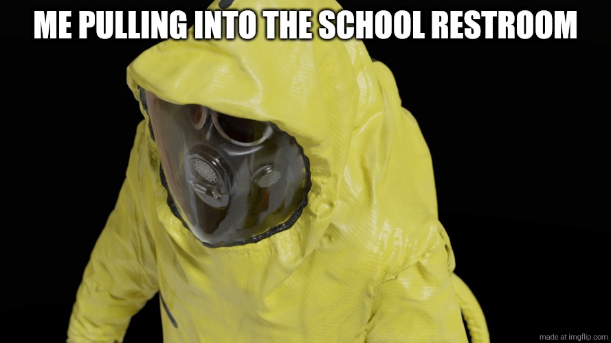 [Insert something school related] | Me pulling into the school restroom | image tagged in original-bc9bf56a5bf16cd5709ca84a93bff588 jpg | made w/ Imgflip meme maker