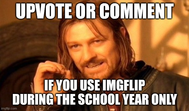 I'm retiring for a few months (probably until August) on may 20 | upvote or comment; if you use imgflip during the school year only | image tagged in memes,one does not simply | made w/ Imgflip meme maker
