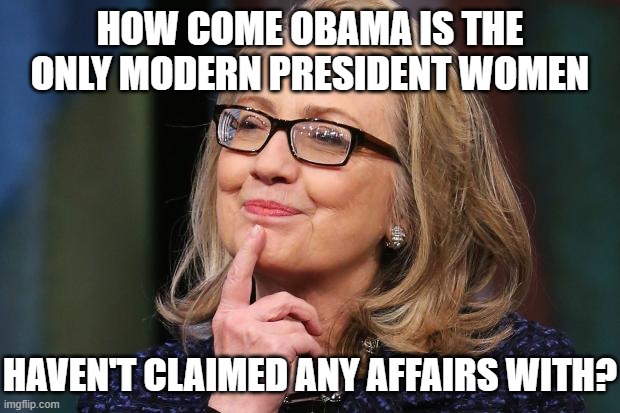 how come obama is the only modern president women haven't claimed any affairs with? | image tagged in hillary clinton | made w/ Imgflip meme maker