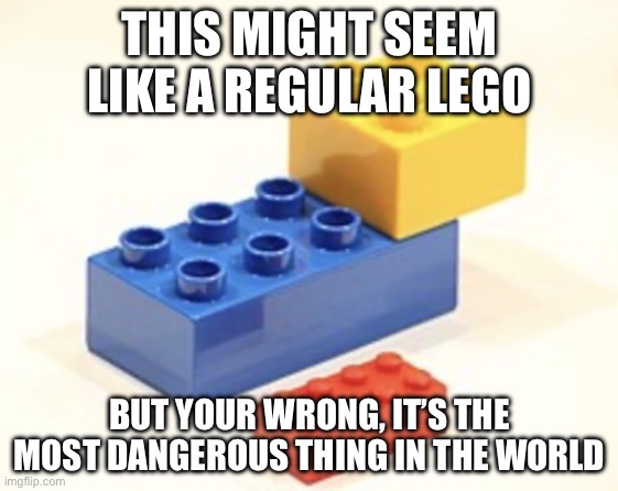 IMG_0518.jpeg | This might seem like a regular lego; But your wrong, it’s the most dangerous thing in the world | image tagged in img_0518 jpeg | made w/ Imgflip meme maker