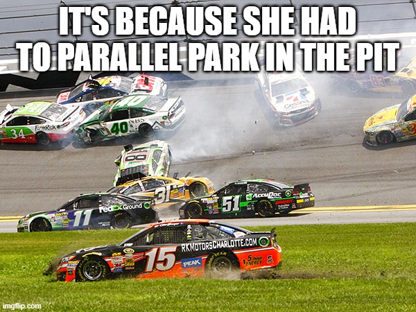 it's because she had to parallel park in the pit | image tagged in cruz nascar | made w/ Imgflip meme maker