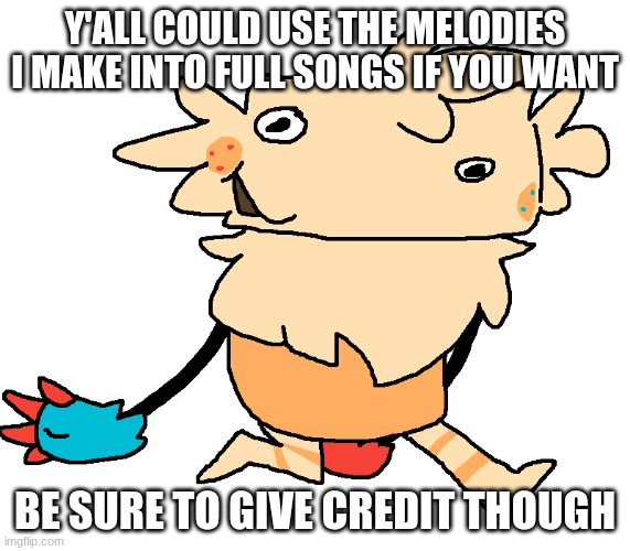 fuckin goof | y'all could use the melodies I make into full songs if you want; be sure to give credit though | image tagged in fuckin goof | made w/ Imgflip meme maker