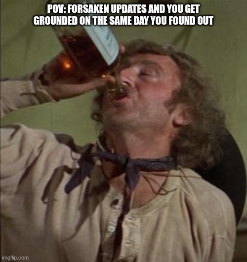 drinking | POV: forsaken updates and you get grounded on the same day you found out | image tagged in drinking | made w/ Imgflip meme maker