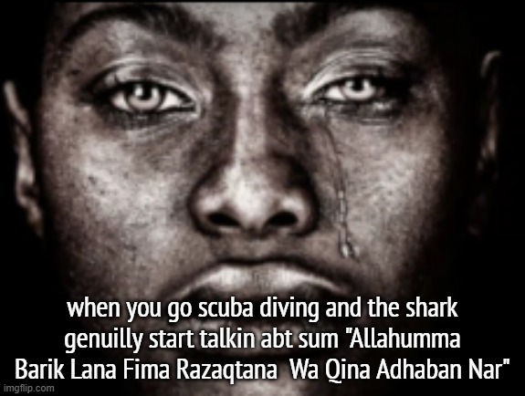 those who know | when you go scuba diving and the shark genuilly start talkin abt sum "Allahumma Barik Lana Fima Razaqtana  Wa Qina Adhaban Nar" | image tagged in crying black guy | made w/ Imgflip meme maker