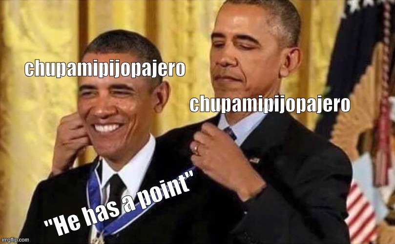 obama medal | chupamipijopajero chupamipijopajero "He has a point" | image tagged in obama medal | made w/ Imgflip meme maker