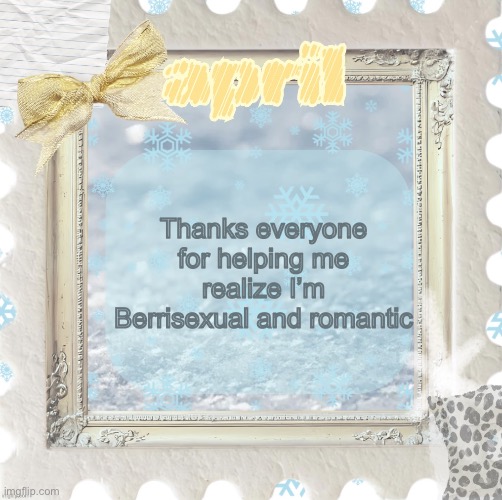 Imma ask him out today if I have a good chance | Thanks everyone for helping me realize I’m Berrisexual and romantic | image tagged in april s template made by shira | made w/ Imgflip meme maker