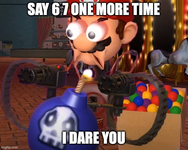 You've Yee'd your last Haw. | Say 6 7 one more time; I DArE YOU | image tagged in smg4 mario with minigun,smg4 | made w/ Imgflip meme maker