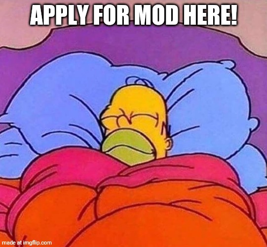 Mod Job! | Apply for mod here! | image tagged in homer simpson sleeping peacefully | made w/ Imgflip meme maker