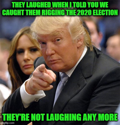 3 Terms down and We're Still Waiting for the Peaceful Transfer of Power to Begin | They laughed when I told you we caught them rigging the 2020 election; They're not laughing any more | image tagged in trump,2020 election,we caught them all | made w/ Imgflip meme maker
