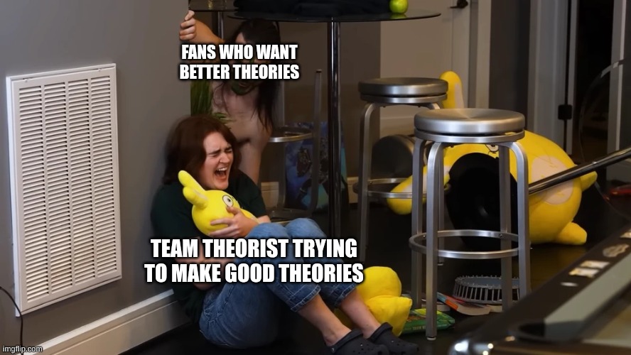 Dan Torments Ash | Fans who want better theories; Team Theorist trying to make good theories | image tagged in dan torments ash | made w/ Imgflip meme maker