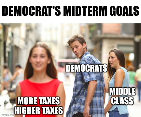Name a tax increase Democrats don't support. | Democrat's midterm goals; Democrats; Middle class; More taxes
Higher taxes | image tagged in distracted boyfriend,taxes,democrats,truth,reality check,liberal logic | made w/ Imgflip meme maker