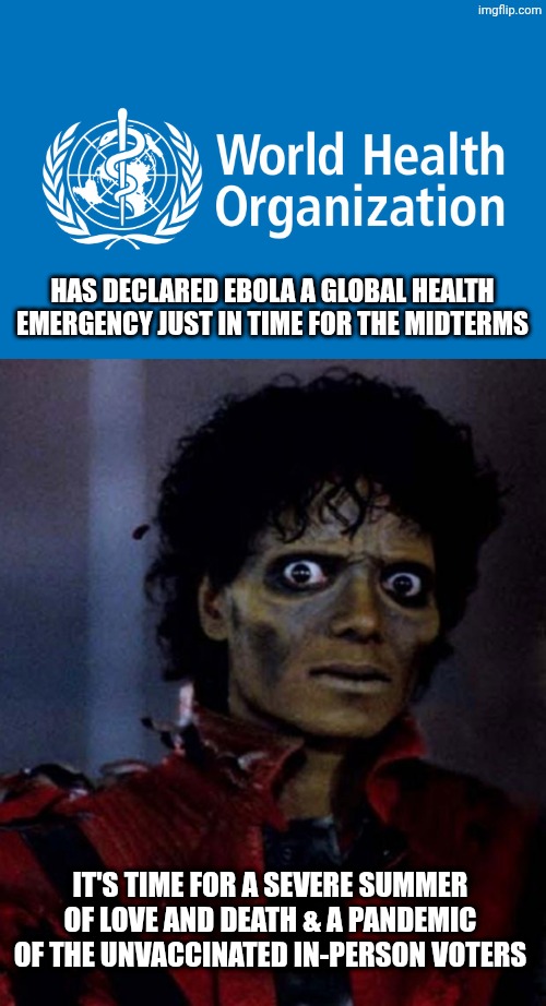 They never learn, but that's ok, because the DOJ never answered my civil rights complaints about the first plandemic | Has declared ebola a global health emergency just in time for the midterms; It's time for a severe summer of love and death & a pandemic of the unvaccinated in-person voters | image tagged in who,zombie michael jackson,ebola,midterms,pandemic,covid-19 | made w/ Imgflip meme maker