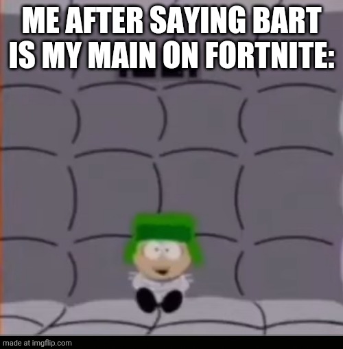 Am I in trouble? WHAT WAS IT IM CONFUSED | Me after saying bart is my main on fortnite: | image tagged in you good there kyle,fortnite,simpsons,bart simpson | made w/ Imgflip meme maker
