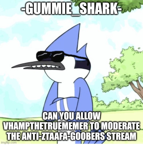 mordecai regular show shades lame | -Gummie_Shark-; can you allow vhampthetruememer to moderate the anti-ztaafa-goobers stream | image tagged in mordecai regular show shades lame | made w/ Imgflip meme maker