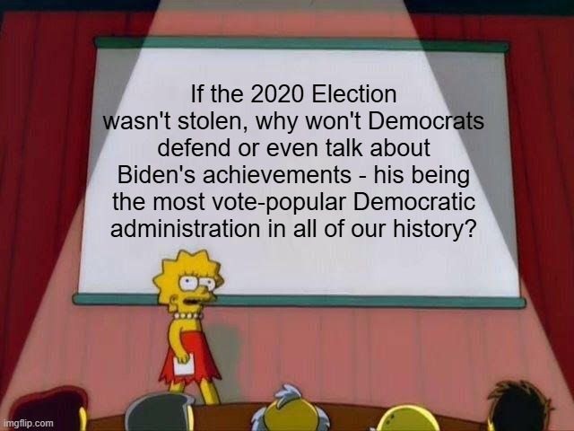 Fraud Vitiates Everything | If the 2020 Election wasn't stolen, why won't Democrats defend or even talk about Biden's achievements - his being the most vote-popular Democratic administration in all of our history? | image tagged in lisa simpson's presentation | made w/ Imgflip meme maker