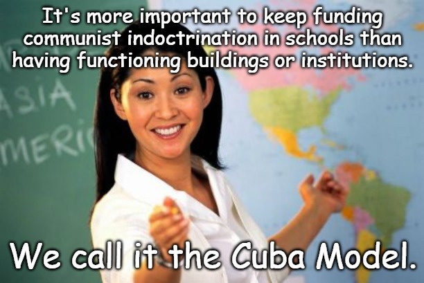 Unhelpful High School Teacher Meme | It's more important to keep funding communist indoctrination in schools than having functioning buildings or institutions. We call it the Cu | image tagged in memes,unhelpful high school teacher | made w/ Imgflip meme maker