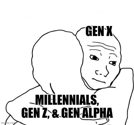 I Know That Feel Bro Meme | Gen x Millennials, gen z, & gen Alpha | image tagged in memes,i know that feel bro | made w/ Imgflip meme maker