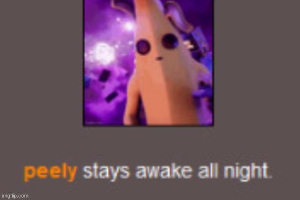 Peely stays awake all night | image tagged in peely stays awake all night | made w/ Imgflip meme maker