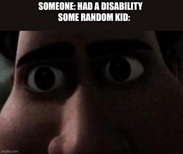 Titan stare | Someone: had a disability; Some random kid: | image tagged in titan stare | made w/ Imgflip meme maker